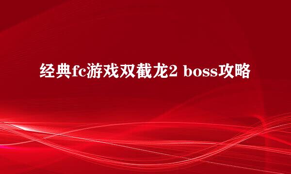 经典fc游戏双截龙2 boss攻略