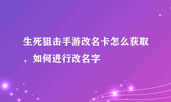 生死狙击手游改名卡怎么获取，如何进行改名字