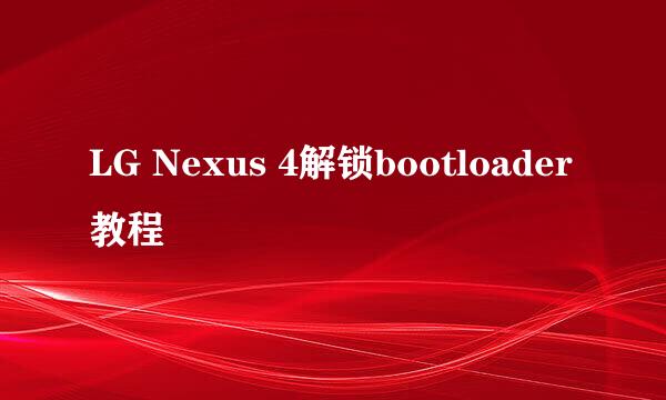 LG Nexus 4解锁bootloader教程