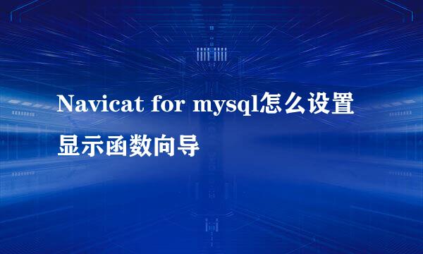 Navicat for mysql怎么设置显示函数向导