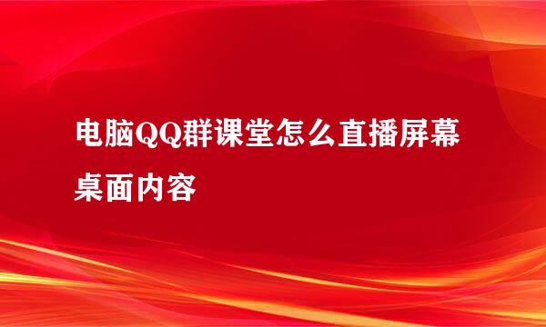 电脑QQ群课堂怎么直播屏幕桌面内容
