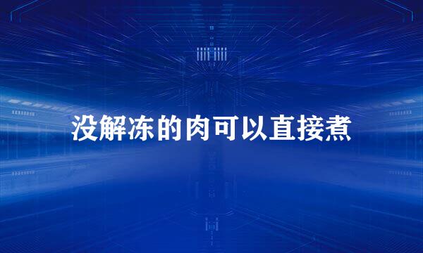 没解冻的肉可以直接煮