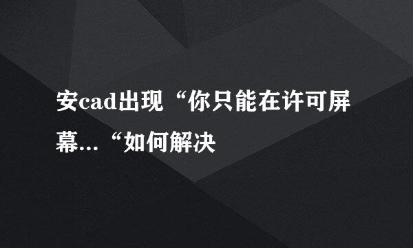 安cad出现“你只能在许可屏幕...“如何解决