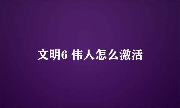 文明6 伟人怎么激活
