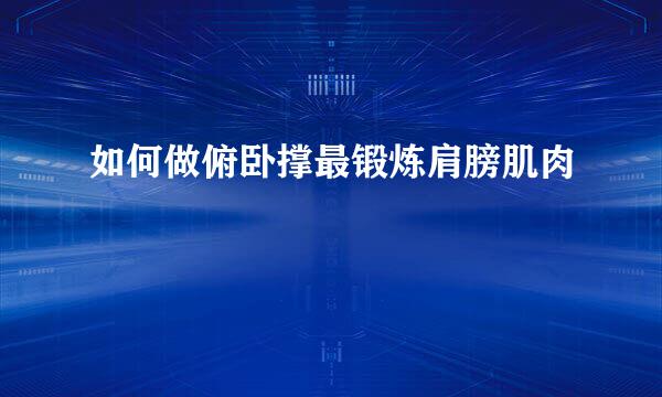 如何做俯卧撑最锻炼肩膀肌肉