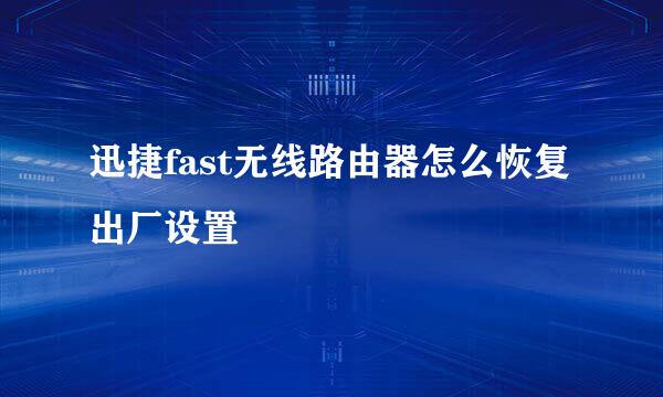 迅捷fast无线路由器怎么恢复出厂设置