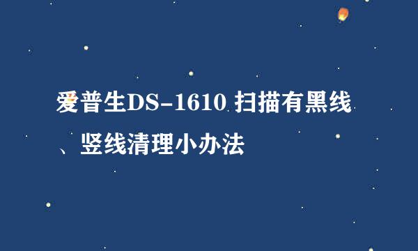 爱普生DS-1610 扫描有黑线、竖线清理小办法