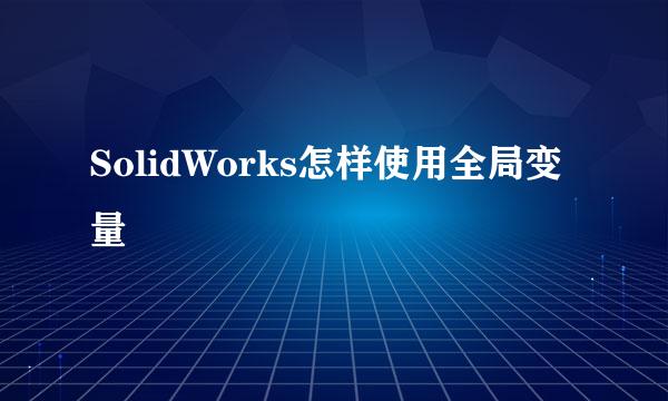 SolidWorks怎样使用全局变量