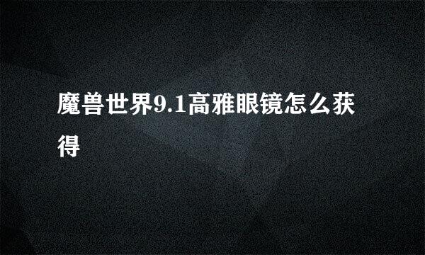 魔兽世界9.1高雅眼镜怎么获得