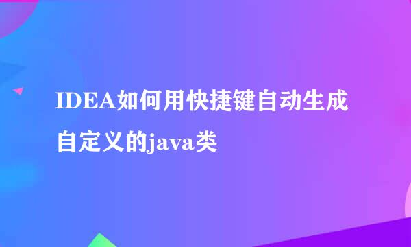 IDEA如何用快捷键自动生成自定义的java类