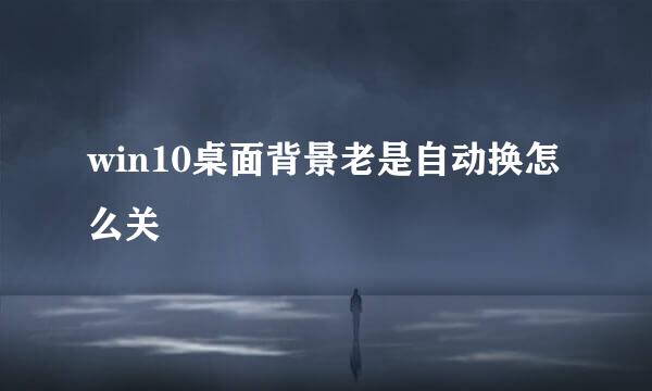 win10桌面背景老是自动换怎么关