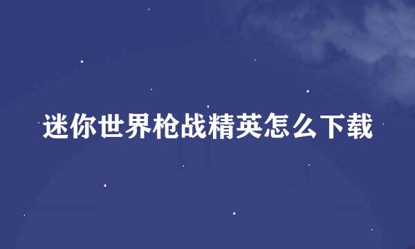 迷你世界枪战精英怎么下载