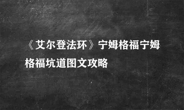 《艾尔登法环》宁姆格福宁姆格福坑道图文攻略