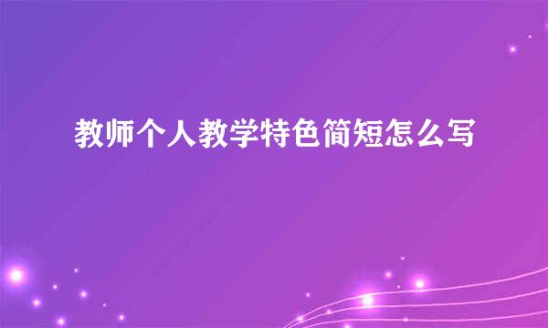 教师个人教学特色简短怎么写
