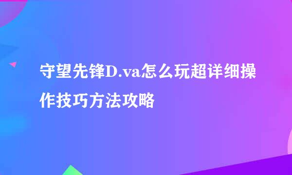 守望先锋D.va怎么玩超详细操作技巧方法攻略