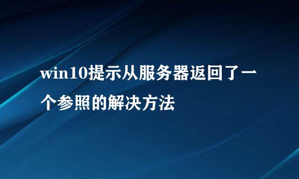 win10提示从服务器返回了一个参照的解决方法