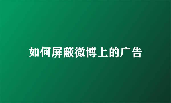 如何屏蔽微博上的广告