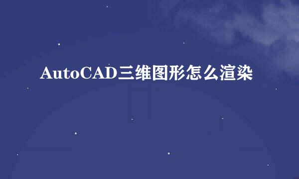 AutoCAD三维图形怎么渲染