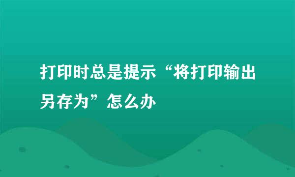 打印时总是提示“将打印输出另存为”怎么办