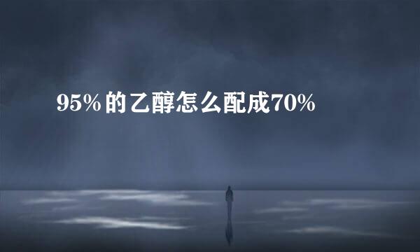 95%的乙醇怎么配成70%