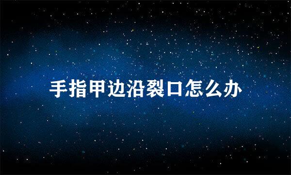手指甲边沿裂口怎么办