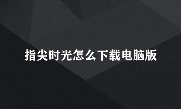 指尖时光怎么下载电脑版