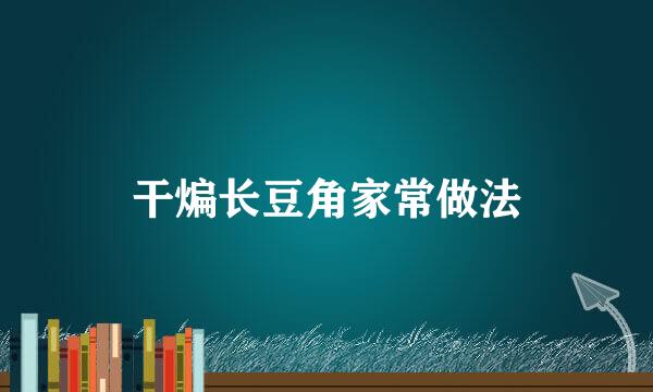 干煸长豆角家常做法