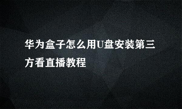 华为盒子怎么用U盘安装第三方看直播教程