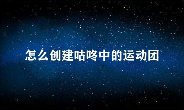 怎么创建咕咚中的运动团