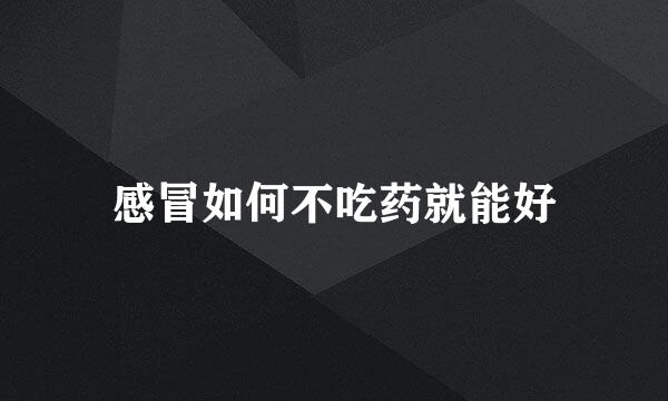 感冒如何不吃药就能好