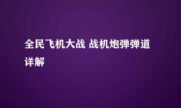 全民飞机大战 战机炮弹弹道详解