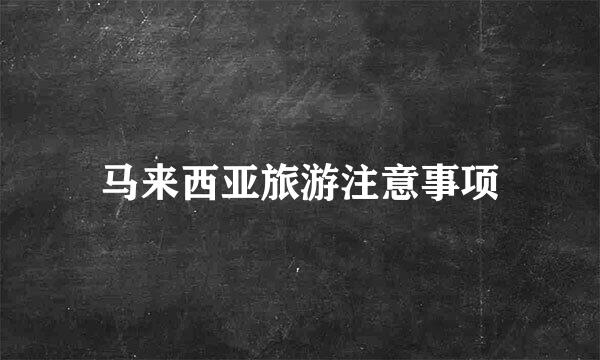 马来西亚旅游注意事项