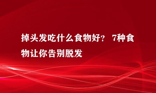 掉头发吃什么食物好？ 7种食物让你告别脱发