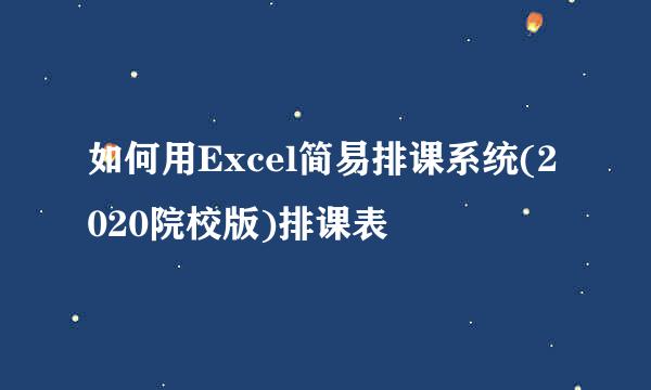 如何用Excel简易排课系统(2020院校版)排课表