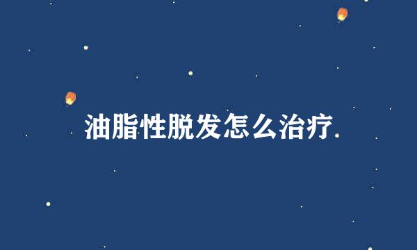 油脂性脱发怎么治疗