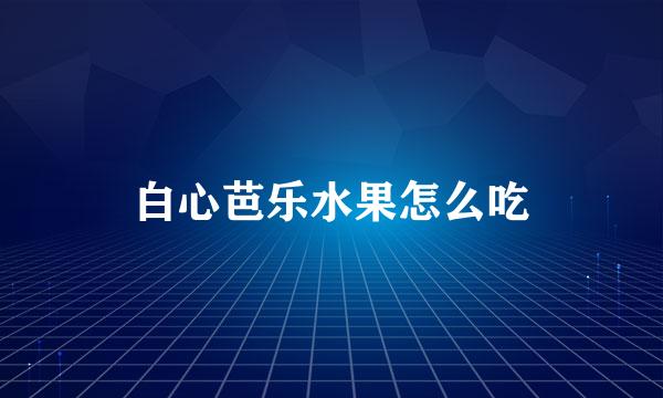 白心芭乐水果怎么吃