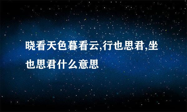 晓看天色暮看云,行也思君,坐也思君什么意思
