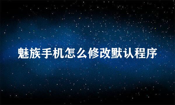 魅族手机怎么修改默认程序
