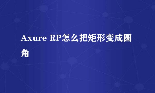 Axure RP怎么把矩形变成圆角