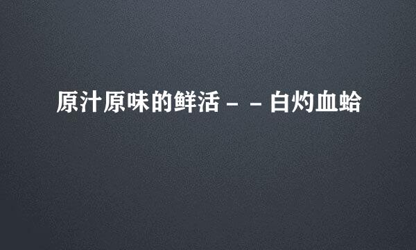 原汁原味的鲜活－－白灼血蛤