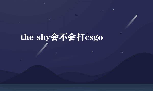 the shy会不会打csgo