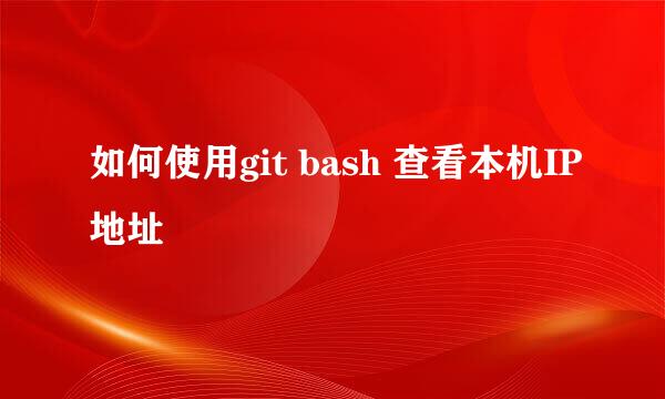 如何使用git bash 查看本机IP地址