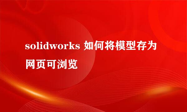 solidworks 如何将模型存为网页可浏览