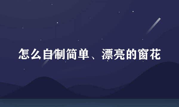 怎么自制简单、漂亮的窗花