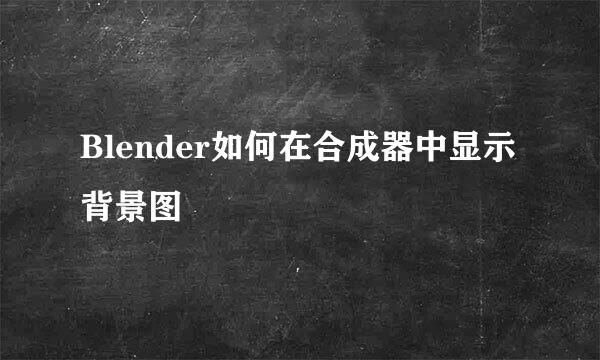 Blender如何在合成器中显示背景图