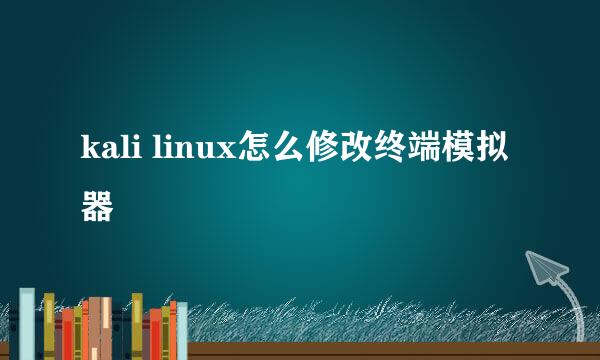 kali linux怎么修改终端模拟器