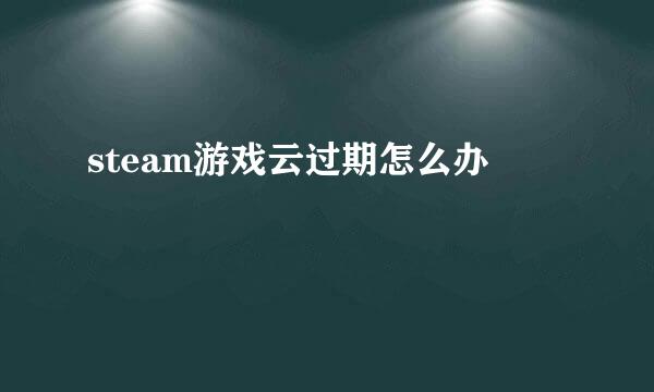 steam游戏云过期怎么办