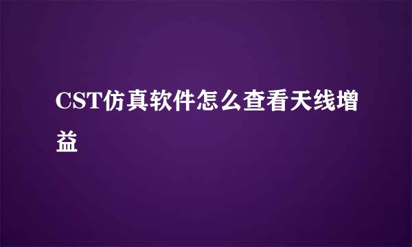 CST仿真软件怎么查看天线增益
