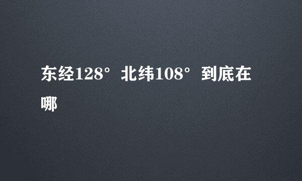 东经128°北纬108°到底在哪