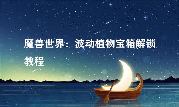 魔兽世界：波动植物宝箱解锁教程